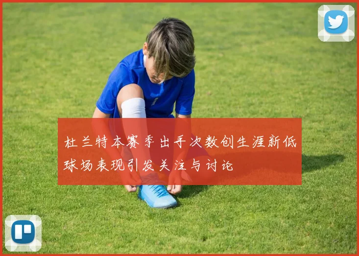杜兰特本赛季出手次数创生涯新低球场表现引发关注与讨论