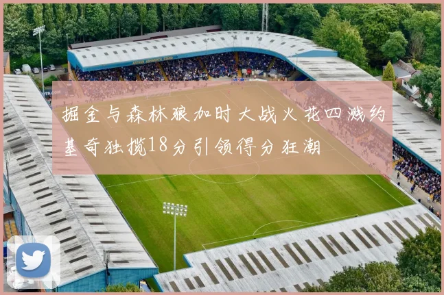 掘金与森林狼加时大战火花四溅约基奇独揽18分引领得分狂潮