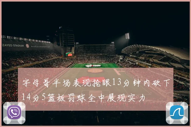 字母哥半场表现抢眼13分钟内砍下14分5篮板罚球全中展现实力