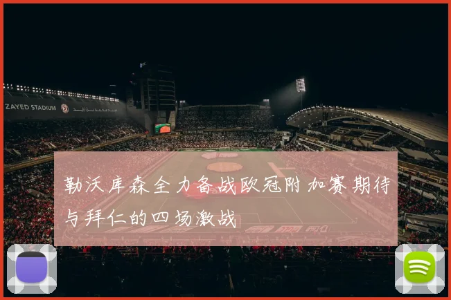 勒沃库森全力备战欧冠附加赛期待与拜仁的四场激战