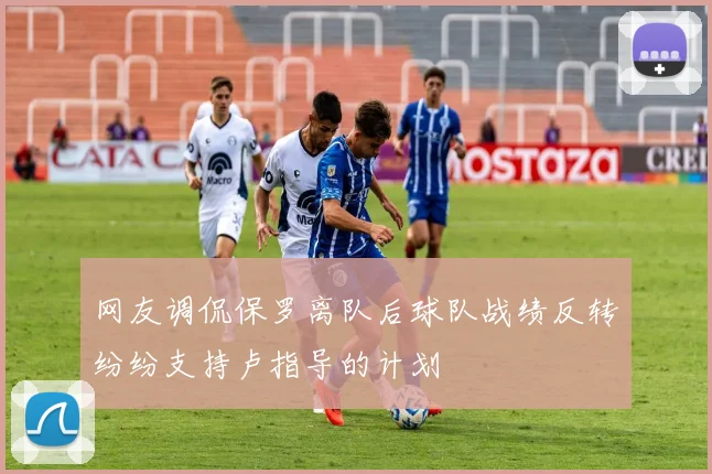 网友调侃保罗离队后球队战绩反转纷纷支持卢指导的计划