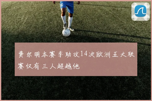费尔明本赛季助攻14次欧洲五大联赛仅有三人超越他