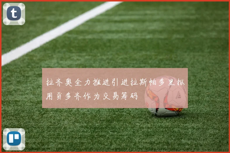 拉齐奥全力推进引进拉斯帕多里拟用贡多齐作为交易筹码