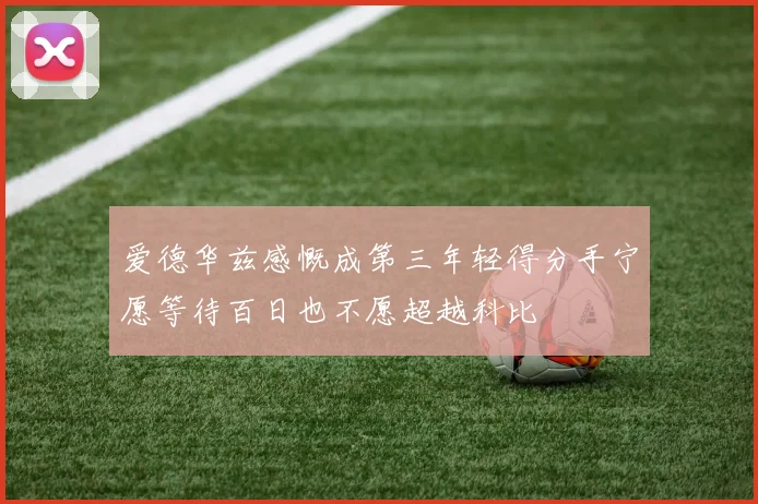 爱德华兹感慨成第三年轻得分手宁愿等待百日也不愿超越科比