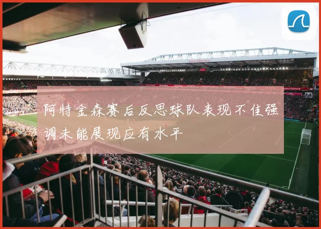 阿特金森赛后反思球队表现不佳强调未能展现应有水平