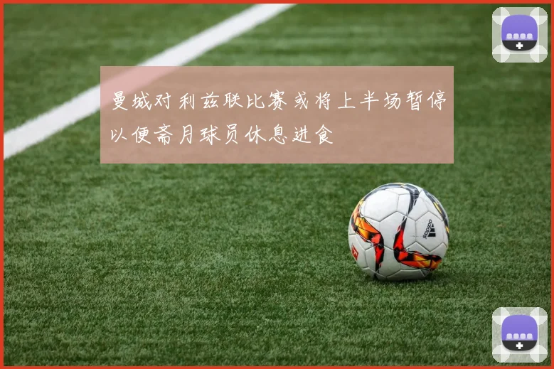 曼城对利兹联比赛或将上半场暂停以便斋月球员休息进食