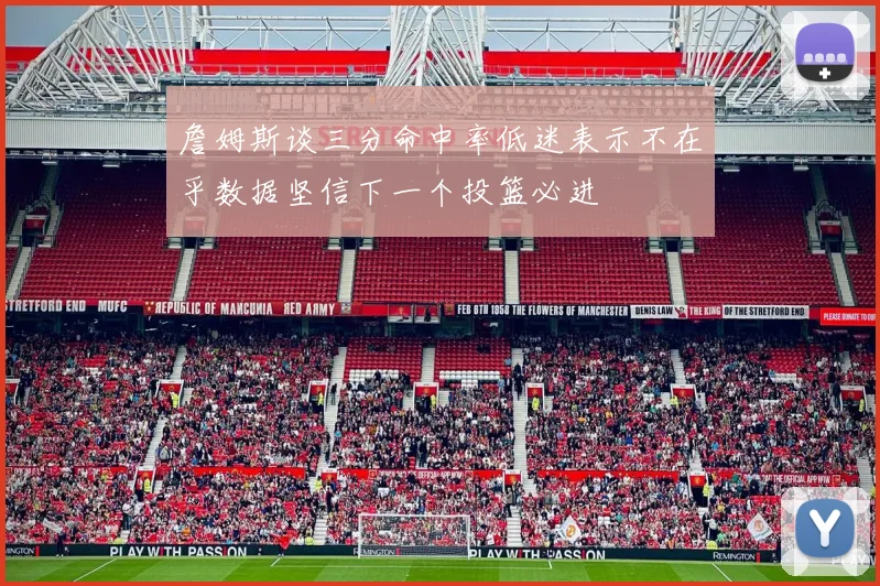 詹姆斯谈三分命中率低迷表示不在乎数据坚信下一个投篮必进