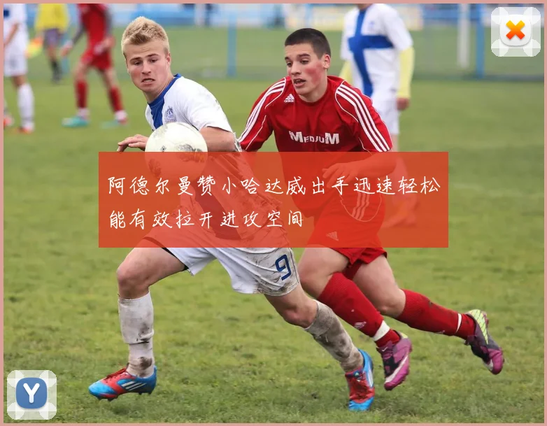 阿德尔曼赞小哈达威出手迅速轻松能有效拉开进攻空间