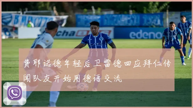 费耶诺德年轻后卫雷德回应拜仁传闻队友开始用德语交流