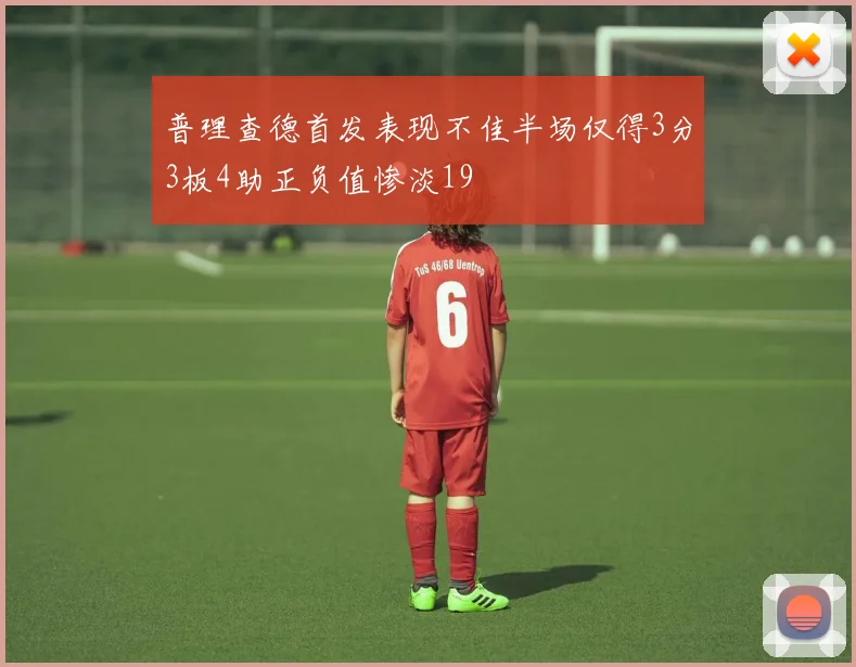 普理查德首发表现不佳半场仅得3分3板4助正负值惨淡19