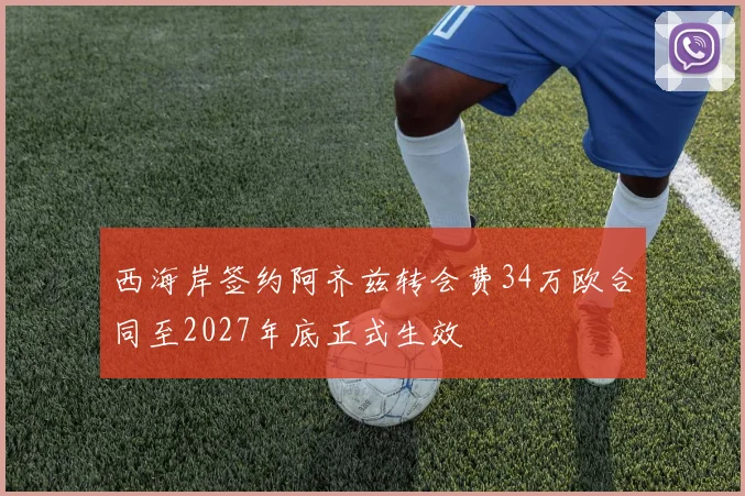 西海岸签约阿齐兹转会费34万欧合同至2027年底正式生效