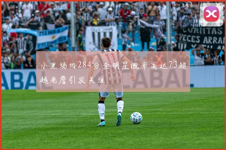 小里场均284分全明星概率高达73超越老詹引发关注