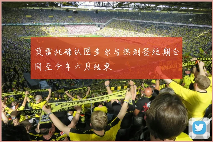 莫雷托确认图多尔与热刺签短期合同至今年六月结束