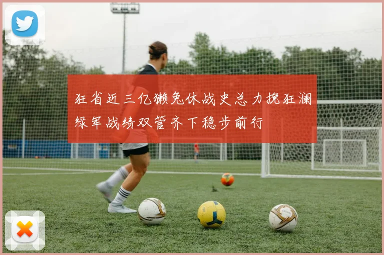 狂省近三亿獭兔休战史总力挽狂澜绿军战绩双管齐下稳步前行