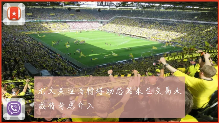 尤文关注马特塔动态若米兰交易未成将考虑介入