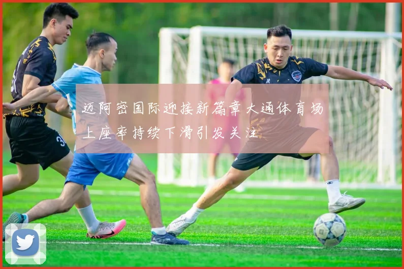 迈阿密国际迎接新篇章大通体育场上座率持续下滑引发关注