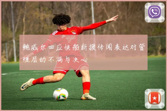 鲍威尔回应快船新援传闻表达对管理层的不满与决心
