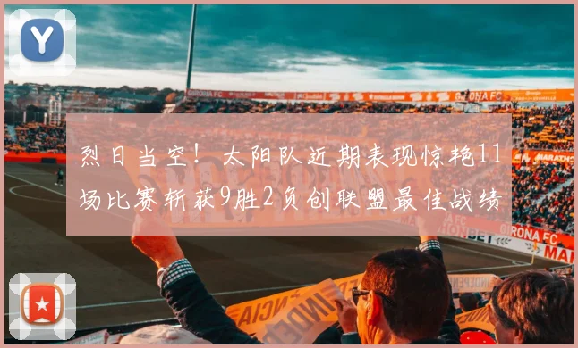 烈日当空！太阳队近期表现惊艳11场比赛斩获9胜2负创联盟最佳战绩